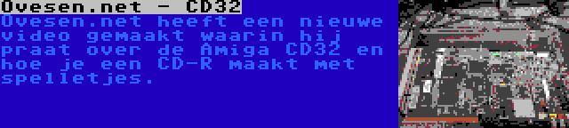 Ovesen.net - CD32 | Ovesen.net heeft een nieuwe video gemaakt waarin hij praat over de Amiga CD32 en hoe je een CD-R maakt met spelletjes.