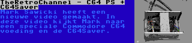 TheRetroChannel - C64 PS + C64Saver | Mark Sawicki heeft een nieuwe video gemaakt. In deze video kijkt Mark naar een speciale Commodore C64 voeding en de C64Saver.