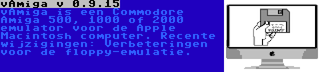 vAmiga v 0.9.15 | vAmiga is een Commodore Amiga 500, 1000 of 2000 emulator voor de Apple Macintosh computer. Recente wijzigingen: Verbeteringen voor de floppy-emulatie.