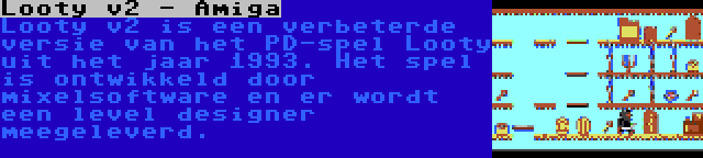 Looty v2 - Amiga | Looty v2 is een verbeterde versie van het PD-spel Looty uit het jaar 1993. Het spel is ontwikkeld door mixelsoftware en er wordt een level designer meegeleverd.