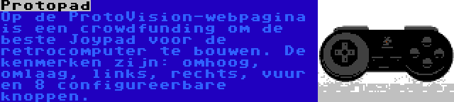 Protopad | Op de ProtoVision-webpagina is een crowdfunding om de beste Joypad voor de retrocomputer te bouwen. De kenmerken zijn: omhoog, omlaag, links, rechts, vuur en 8 configureerbare knoppen.