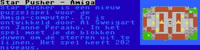 Star Pusher - Amiga | Star Pusher is een nieuw puzzelspel voor de Amiga-computer. En is ontwikkeld door Al Sweigart en Janne Peraaho. In het spel moet je de blokken duwen om de sterren uit te lijnen. Het spel heeft 202 niveaus.
