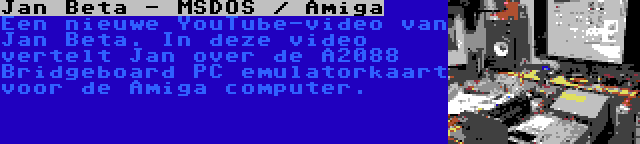 Jan Beta - MSDOS / Amiga | Een nieuwe YouTube-video van Jan Beta. In deze video vertelt Jan over de A2088 Bridgeboard PC emulatorkaart voor de Amiga computer.