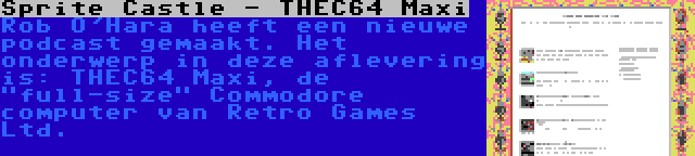 Sprite Castle - THEC64 Maxi | Rob O'Hara heeft een nieuwe podcast gemaakt. Het onderwerp in deze aflevering is: THEC64 Maxi, de full-size Commodore computer van Retro Games Ltd.