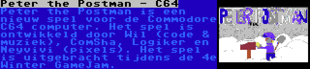 Peter the Postman - C64 | Peter the Postman is een nieuw spel voor de Commodore C64 computer. Het spel is ontwikkeld door Wil (code & muziek), ComSha, Logiker en Neyvivi (pixels). Het spel is uitgebracht tijdens de 4e Winter GameJam.