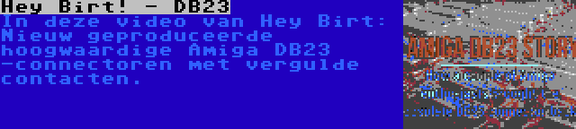 Hey Birt! - DB23 | In deze video van Hey Birt: Nieuw geproduceerde hoogwaardige Amiga DB23 -connectoren met vergulde contacten.