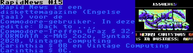 RapidNews #15 | Rapid News is een diskettemagazine (Engelse taal) voor de Commodore-gebruiker. In deze editie: Back to ..., Commodore-Treffen Graz $ 32, FORNDATA x-MAS 2o2o, Syntax 2020, Vintage Computing Carinthia $ 0B en Vintage Computing Carinthia $ 0C.