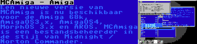 MCAmiga - Amiga | Een nieuwe versie van MCAmiga is nu beschikbaar voor de Amiga 68k, AmigaOS3.x, AmigaOS4, MorphOS 3.x en AROS. MCAmiga is een bestandsbeheerder in de stijl van Midnight / Norton Commander.