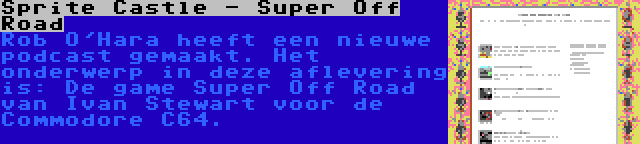 Sprite Castle - Super Off Road | Rob O'Hara heeft een nieuwe podcast gemaakt. Het onderwerp in deze aflevering is: De game Super Off Road van Ivan Stewart voor de Commodore C64.