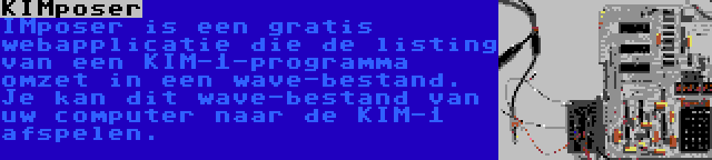 KIMposer | IMposer is een gratis webapplicatie die de listing van een KIM-1-programma omzet in een wave-bestand. Je kan dit wave-bestand van uw computer naar de KIM-1 afspelen.