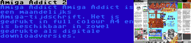 Amiga Addict 2 | Amiga Addict Amiga Addict is een maandelijks Amiga-tijdschrift. Het is gedrukt in full colour A4 en is beschikbaar in zowel gedrukte als digitale downloadversies.