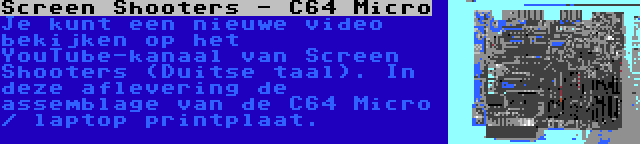 Screen Shooters - C64 Micro | Je kunt een nieuwe video bekijken op het YouTube-kanaal van Screen Shooters (Duitse taal). In deze aflevering de assemblage van de C64 Micro / laptop printplaat.