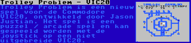 Trolley Problem - VIC20 | Trolley Problem is een nieuw spel voor de Commodore VIC20, ontwikkeld door Jason Justian. Het spel is een puzzel / arcade spel en kan gespeeld worden met de joystick op een niet uitgebreide VIC20.