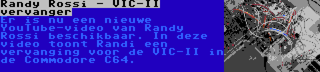 Randy Rossi - VIC-II vervanger | Er is nu een nieuwe YouTube-video van Randy Rossi beschikbaar. In deze video toont Randi een vervanging voor de VIC-II in de Commodore C64.