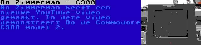 Bo Zimmerman - C900 | Bo Zimmerman heeft een nieuwe YouTube-video gemaakt. In deze video demonstreert Bo de Commodore C900 model 2.