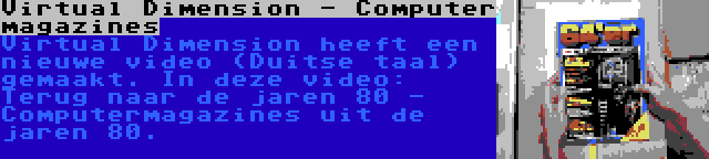 Virtual Dimension - Computer magazines | Virtual Dimension heeft een nieuwe video (Duitse taal) gemaakt. In deze video: Terug naar de jaren 80 - Computermagazines uit de jaren 80.