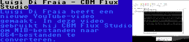 Luigi Di Fraia - CBM Flux Studio | Luigi Di Fraia heeft een nieuwe YouTube-video gemaakt. In deze video gebruikt hij CBM Flux Studio om NIB-bestanden naar G64-bestanden te converteren.