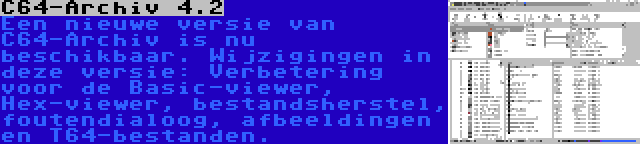 C64-Archiv 4.2 | Een nieuwe versie van C64-Archiv is nu beschikbaar. Wijzigingen in deze versie: Verbetering voor de Basic-viewer, Hex-viewer, bestandsherstel, foutendialoog, afbeeldingen en T64-bestanden.