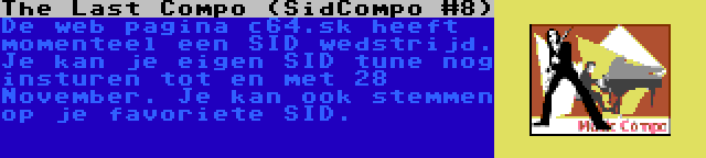 The Last Compo (SidCompo #8) | De web pagina c64.sk heeft momenteel een SID wedstrijd. Je kan je eigen SID tune nog insturen tot en met 28 November. Je kan ook stemmen op je favoriete SID.