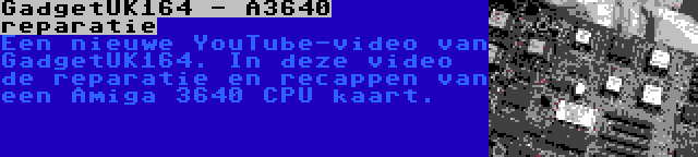 GadgetUK164 - A3640 reparatie | Een nieuwe YouTube-video van GadgetUK164. In deze video de reparatie en recappen van een Amiga 3640 CPU kaart.