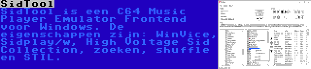 SidTool | SidTool is een C64 Music Player Emulator Frontend voor Windows. De eigenschappen zijn: WinVice, Sidplay/w, High Voltage Sid Collection, zoeken, shuffle en STIL.