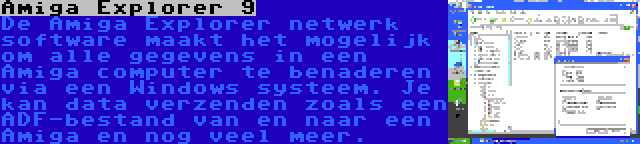 Amiga Explorer 9 | De Amiga Explorer netwerk software maakt het mogelijk om alle gegevens in een Amiga computer te benaderen via een Windows systeem. Je kan data verzenden zoals een ADF-bestand van en naar een Amiga en nog veel meer.