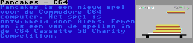 Pancakes - C64 | Pancakes is een nieuw spel voor de Commodore C64 computer. Het spel is ontwikkeld door Aleksi Eeben en is een van de spellen in de C64 Cassette 50 Charity Competition.