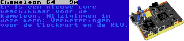 Chameleon 64 - 9m | Er is een nieuwe core beschikbaar voor de kameleon. Wijzigingen in deze kern: Verbeteringen voor de Clockport en de REU.