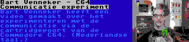 Bart Venneker - C64 Communicatie experiment | Bart Venneker heeft een video gemaakt over het experimenteren met de communicatie via de cartridgepoort van de Commodore C64. (Nederlandse taal.)