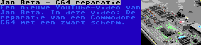 Jan Beta - C64 reparatie | Een nieuwe YouTube-video van Jan Beta. In deze video: De reparatie van een Commodore C64 met een zwart scherm.