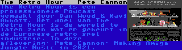 The Retro Hour - Pete Cannon | The Retro Hour is een professionele Podcast gemaakt door Dan Wood & Ravi Abbott. Het doel van The Retro Hour is de wereld te laten zien wat er gebeurt in de Europese retro spel industrie. In deze aflevering: Pete Cannon: Making Amiga Jungle Music in 2021.