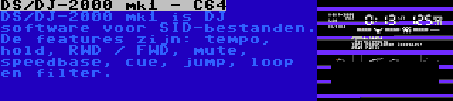 DS/DJ-2000 mk1 - C64 | DS/DJ-2000 mk1 is DJ software voor SID-bestanden. De features zijn: tempo, hold, RWD / FWD, mute, speedbase, cue, jump, loop en filter.