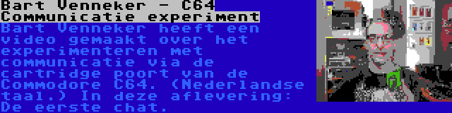 Bart Venneker - C64 Communicatie experiment | Bart Venneker heeft een video gemaakt over het experimenteren met communicatie via de cartridge poort van de Commodore C64. (Nederlandse taal.) In deze aflevering: De eerste chat.