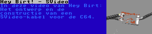 Hey Birt! - SVideo | In deze video van Hey Birt: Het ontwerp en de constructie van een SVideo-kabel voor de C64.