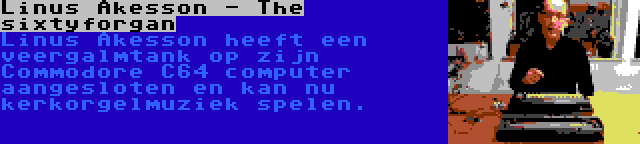 Linus Akesson - The sixtyforgan | Linus Akesson heeft een veergalmtank op zijn Commodore C64 computer aangesloten en kan nu kerkorgelmuziek spelen.