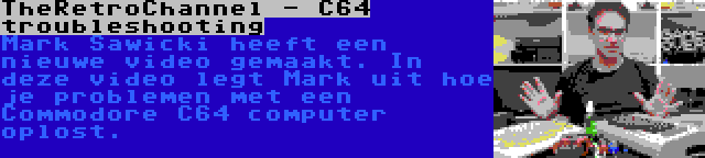 TheRetroChannel - C64 troubleshooting | Mark Sawicki heeft een nieuwe video gemaakt. In deze video legt Mark uit hoe je problemen met een Commodore C64 computer oplost.