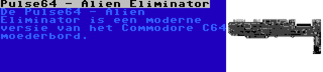 Pulse64 - Alien Eliminator | De Pulse64 - Alien Eliminator is een moderne versie van het Commodore C64 moederbord.