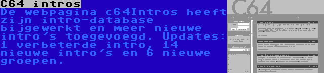 C64 intros | De webpagina c64Intros heeft zijn intro-database bijgewerkt en meer nieuwe intro's toegevoegd. Updates: 1 verbeterde intro, 14 nieuwe intro's en 6 nieuwe groepen.