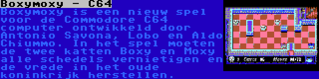 Boxymoxy - C64 | Boxymoxy is een nieuw spel voor de Commodore C64 computer ontwikkeld door Antonio Savona, Lobo en Aldo Chiummo. In het spel moeten de twee katten Boxy en Moxy alle schedels vernietigen en de vrede in het oude koninkrijk herstellen.