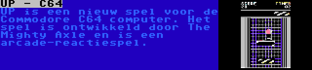 UP - C64 | UP is een nieuw spel voor de Commodore C64 computer. Het spel is ontwikkeld door The Mighty Axle en is een arcade-reactiespel.