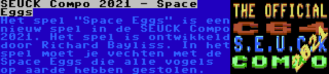 SEUCK Compo 2021 - Space Eggs | Het spel Space Eggs is een nieuw spel in de SEUCK Compo 2021. Het spel is ontwikkeld door Richard Bayliss. In het spel moet je vechten met de Space Eggs die alle vogels op aarde hebben gestolen.