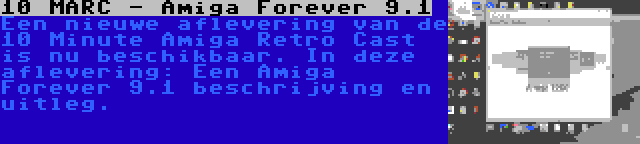 10 MARC - Amiga Forever 9.1 | Een nieuwe aflevering van de 10 Minute Amiga Retro Cast is nu beschikbaar. In deze aflevering: Een Amiga Forever 9.1 beschrijving en uitleg.