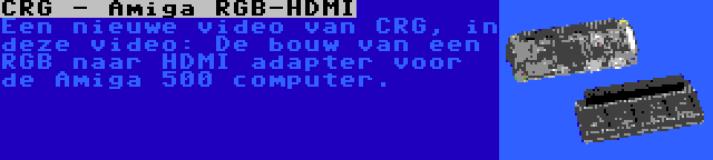 CRG - Amiga RGB-HDMI | Een nieuwe video van CRG, in deze video: De bouw van een RGB naar HDMI adapter voor de Amiga 500 computer.