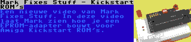 Mark Fixes Stuff - Kickstart ROM's | Een nieuwe video van Mark Fixes Stuff. In deze video laat Mark zien hoe je een EPROM-adapter bouwt voor Amiga Kickstart ROM's.