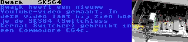 Bwack - SKS64 | Bwack heeft een nieuwe YouTube-video gemaakt. In deze video laat hij zien hoe je de SKS64 (Switchless Kernal Switcher) gebruikt in een Commodore C64c.