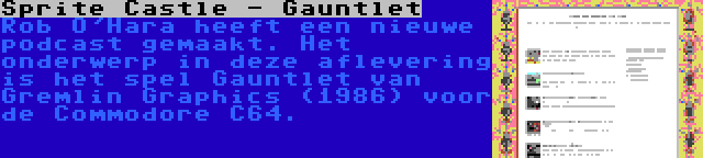 Sprite Castle - Gauntlet | Rob O'Hara heeft een nieuwe podcast gemaakt. Het onderwerp in deze aflevering is het spel Gauntlet van Gremlin Graphics (1986) voor de Commodore C64.