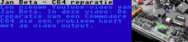 Jan Beta - C64 reparatie | Een nieuwe YouTube-video van Jan Beta. In deze video: De reparatie van een Commodore C64 die een probleem heeft met de video output.