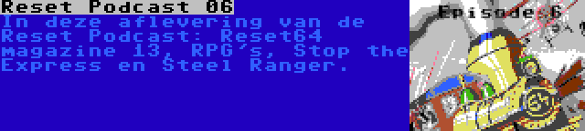 Reset Podcast 06 | In deze aflevering van de Reset Podcast: Reset64 magazine 13, RPG's, Stop the Express en Steel Ranger.