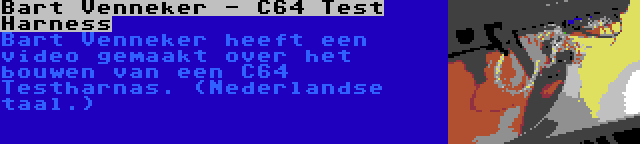 Bart Venneker - C64 Test Harness | Bart Venneker heeft een video gemaakt over het bouwen van een C64 Testharnas. (Nederlandse taal.)