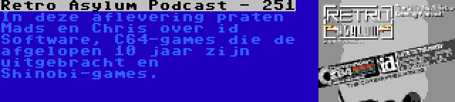 Retro Asylum Podcast - 251 | In deze aflevering praten Mads en Chris over id Software, C64-games die de afgelopen 10 jaar zijn uitgebracht en Shinobi-games.